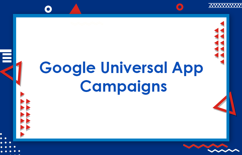 The Ultimate Guide To Google Universal App Campaigns