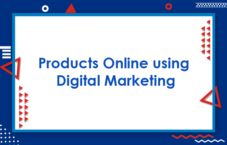 How To Market Your Products Online Using Digital Marketing