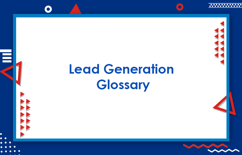 Lead Generation Glossary: 350+ Sales & Marketing Terms & Definitions You Need To Know