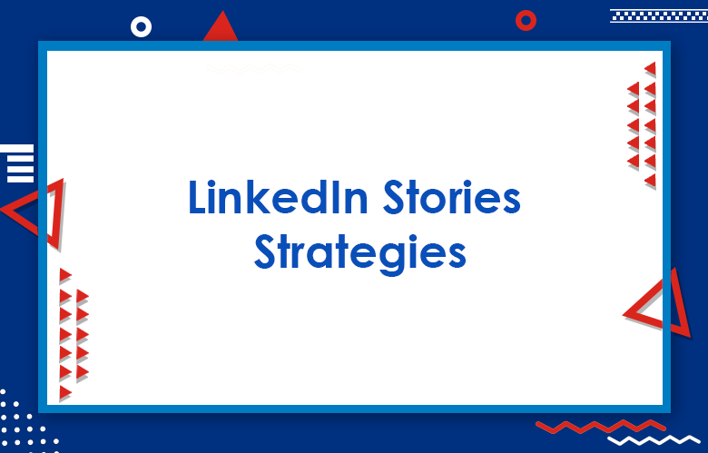 LinkedIn Stories Strategies: Tips To Promote Your Business Using LinkedIn Stories