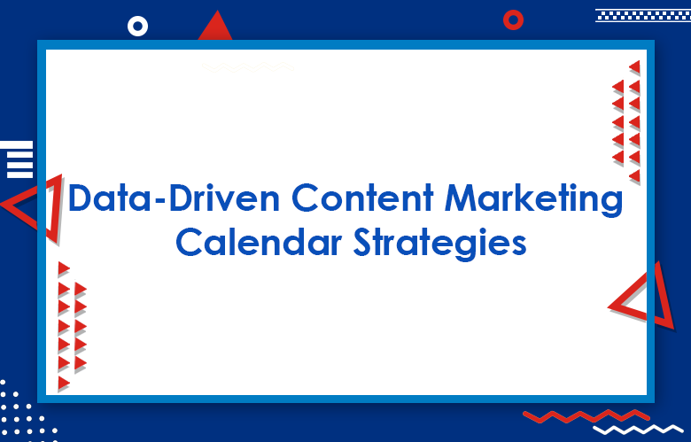 Data-Driven Content Marketing Calendar Strategies