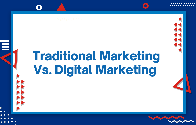 Traditional Marketing Vs Digital Marketing – Which One Is Better For Your Business Needs