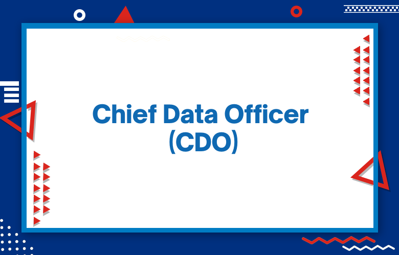 Chief Data Officer (CDO): How The CDO Can Help Your Organization Become More Successful From Data