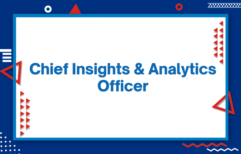 Chief Insights And Analytics Officer: The Rise Of The Chief Insights & Analytics Officer