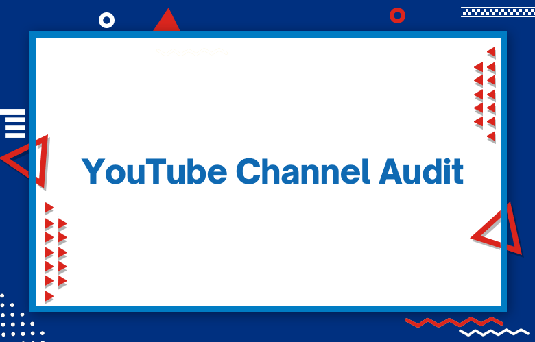 YouTube Channel Audit: Metrics To Audit Your YouTube Channel