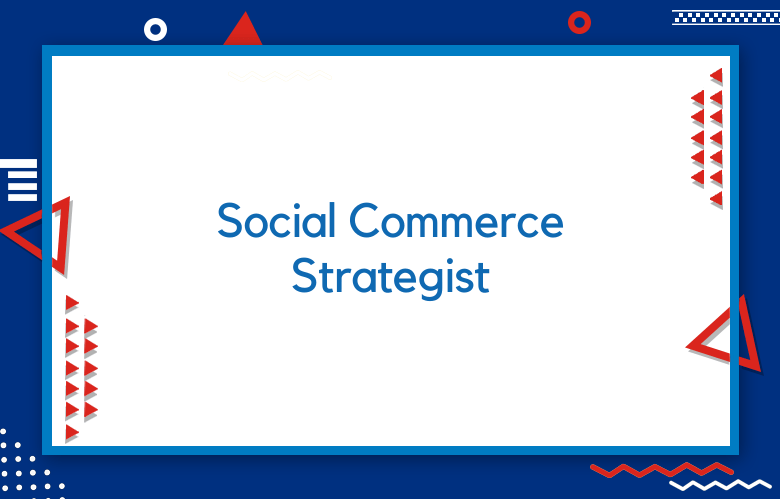 Social Commerce Strategist: The Role Of The Social Commerce Strategist