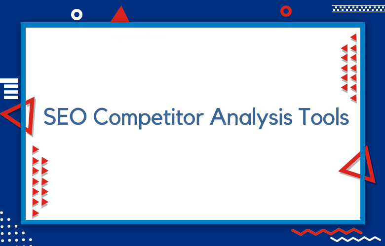 SEO Competitor Analysis Tools For B2B: List Of Top Tools To Increase Website Traffic In 2023