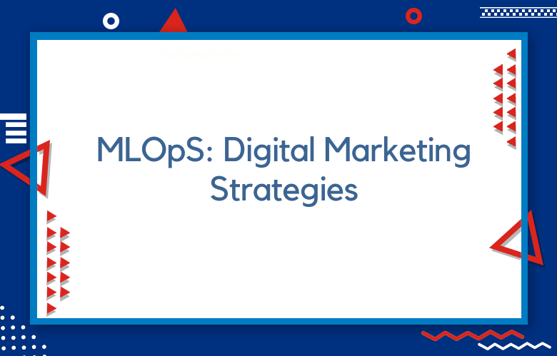 MLOpS: The Key To Smarter Digital Marketing Strategies