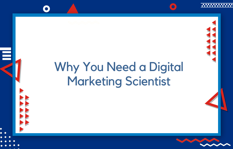 Why You Need A Digital Marketing Scientist