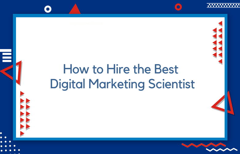 How To Hire The Best Digital Marketing Scientist For Your Business