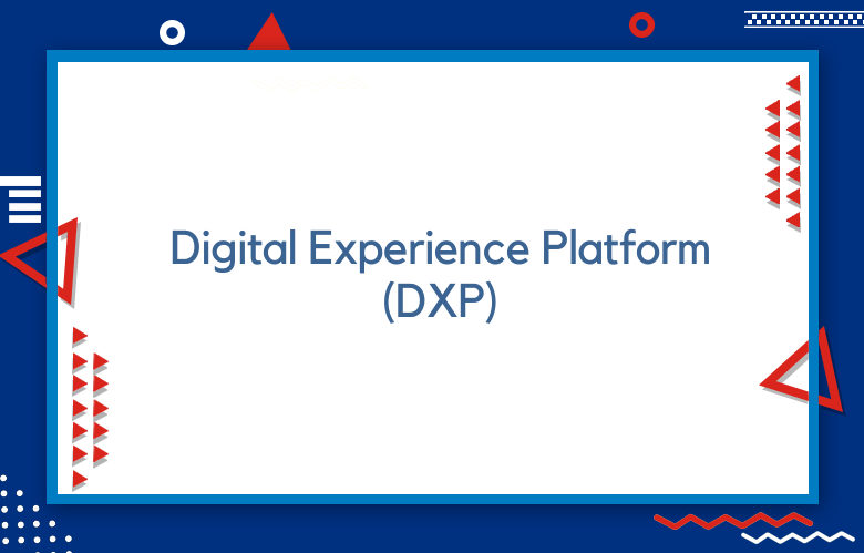 Digital Experience Platform (DXP): Why Use A Digital Experience Platform
