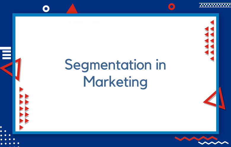 Segmentation In Marketing: How To Use Segmentation In Marketing