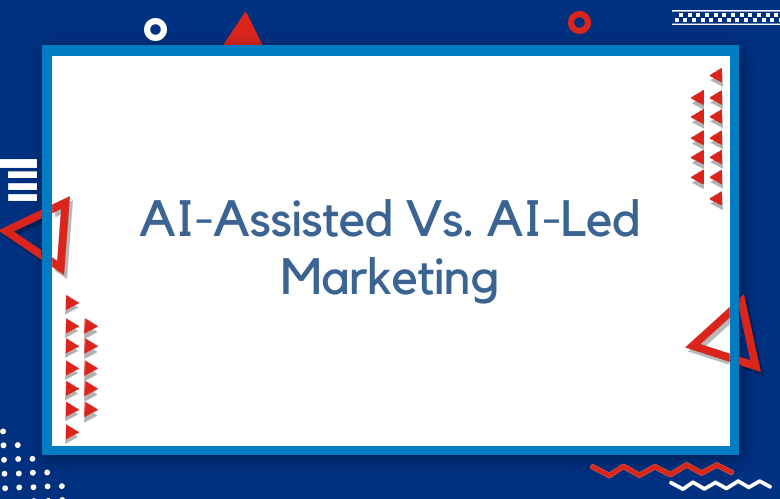 AI-Assisted Marketing Vs. AI-Led Marketing