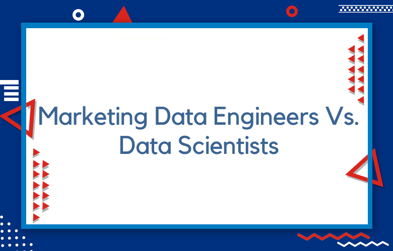 Marketing Data Engineers Vs. Marketing Data Scientists