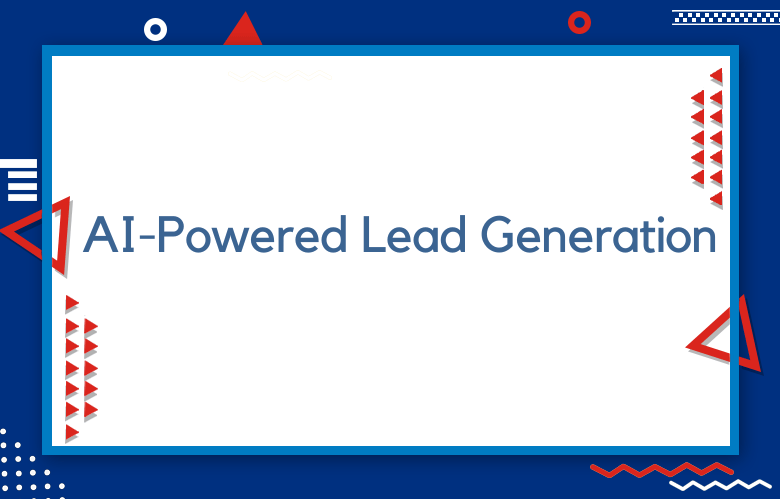 AI-Powered Lead Generation: Leveraging AI To Make Data-Backed Lead Decisions