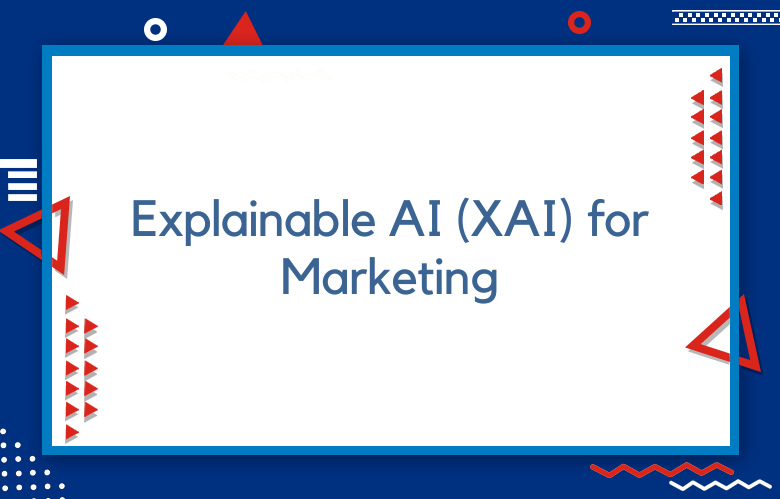 Explainable AI (XAI) For Marketing: Transforming Strategies