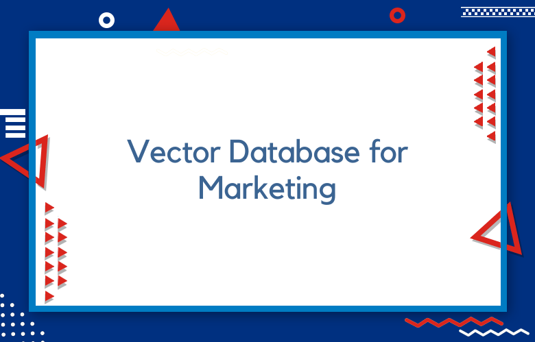 Vector Database For Marketing: Optimizing AI Marketing With Vector Databases