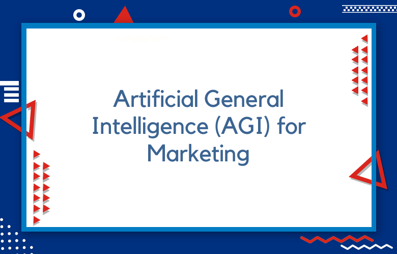 Artificial General Intelligence (AGI) For Marketing: How AGI Is Transforming Personalized Marketing