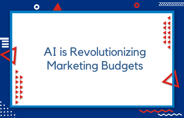AI Is Revolutionizing Marketing Budgets