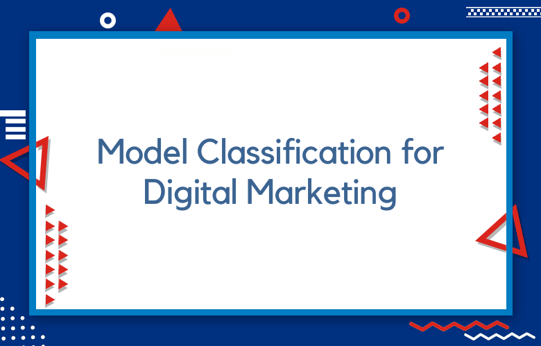 Model Classification For Digital Marketing: Exploring Types & Applications