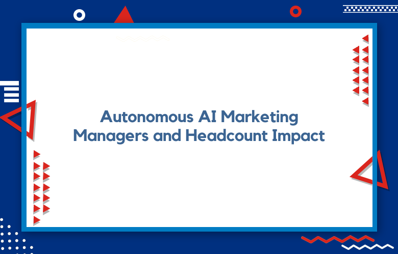 Autonomous AI Marketing Managers And Headcount Impact